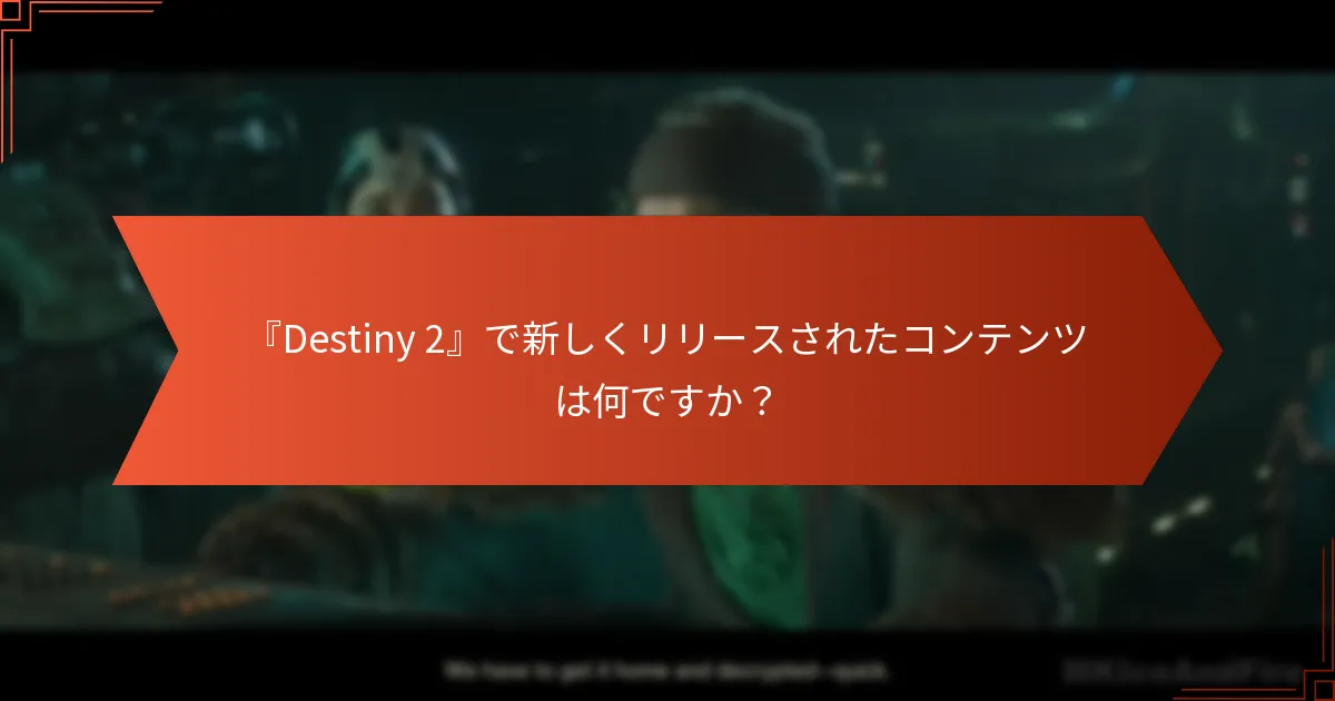 『Destiny 2』で新しくリリースされたコンテンツは何ですか？
