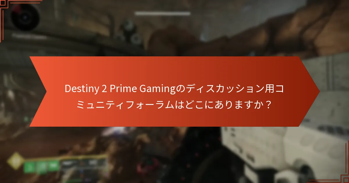 Destiny 2 Prime Gamingのディスカッション用コミュニティフォーラムはどこにありますか？