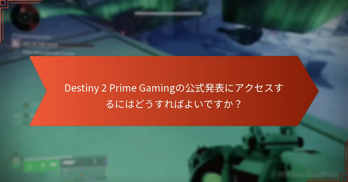 Destiny 2 Prime Gamingの公式発表にアクセスするにはどうすればよいですか？