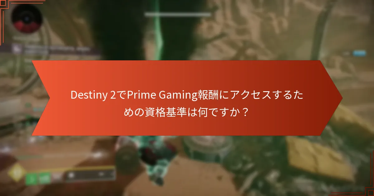 Destiny 2でPrime Gaming報酬にアクセスするための資格基準は何ですか？