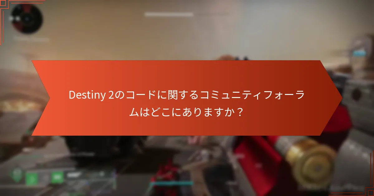 Destiny 2のコードに関するコミュニティフォーラムはどこにありますか？