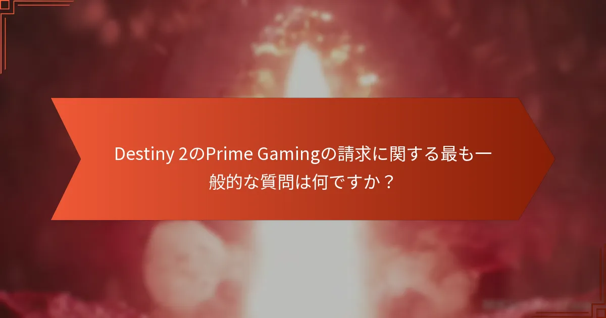 Destiny 2のPrime Gamingの請求に関する最も一般的な質問は何ですか？