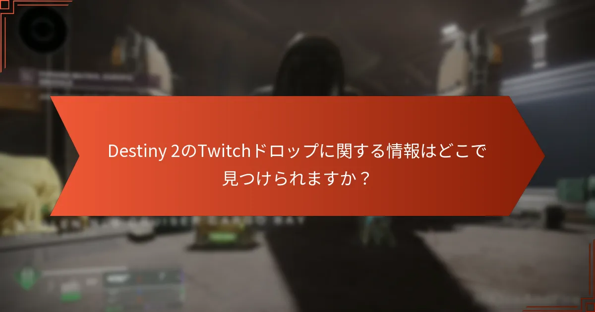 Destiny 2のTwitchドロップに関する情報はどこで見つけられますか？