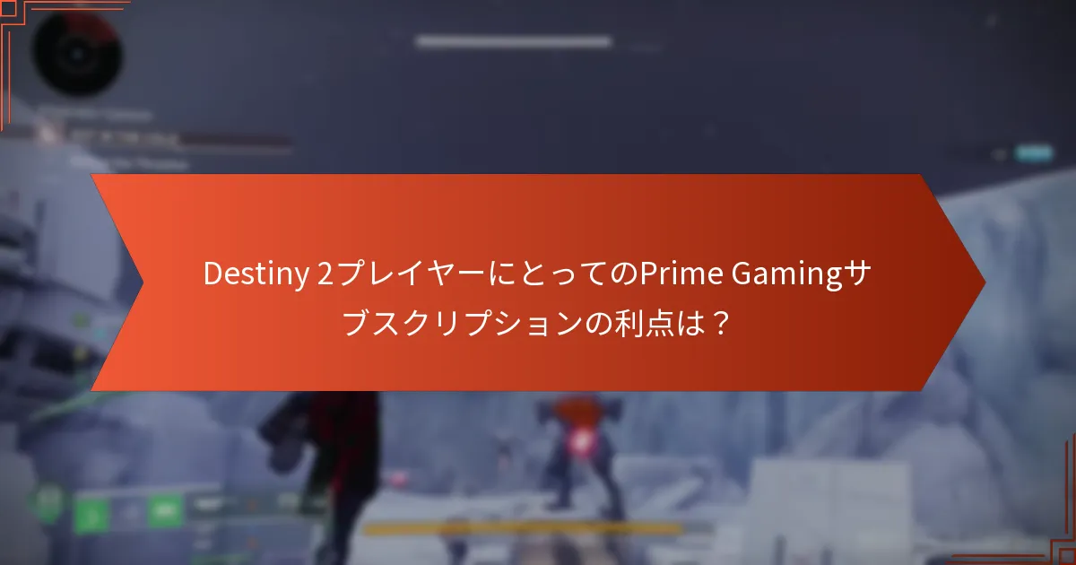 Destiny 2プレイヤーにとってのPrime Gamingサブスクリプションの利点は？