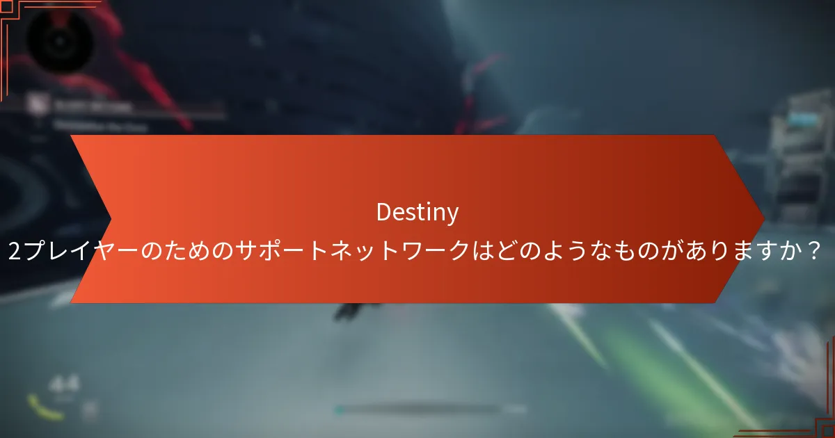 Destiny 2プレイヤーのためのサポートネットワークはどのようなものがありますか？