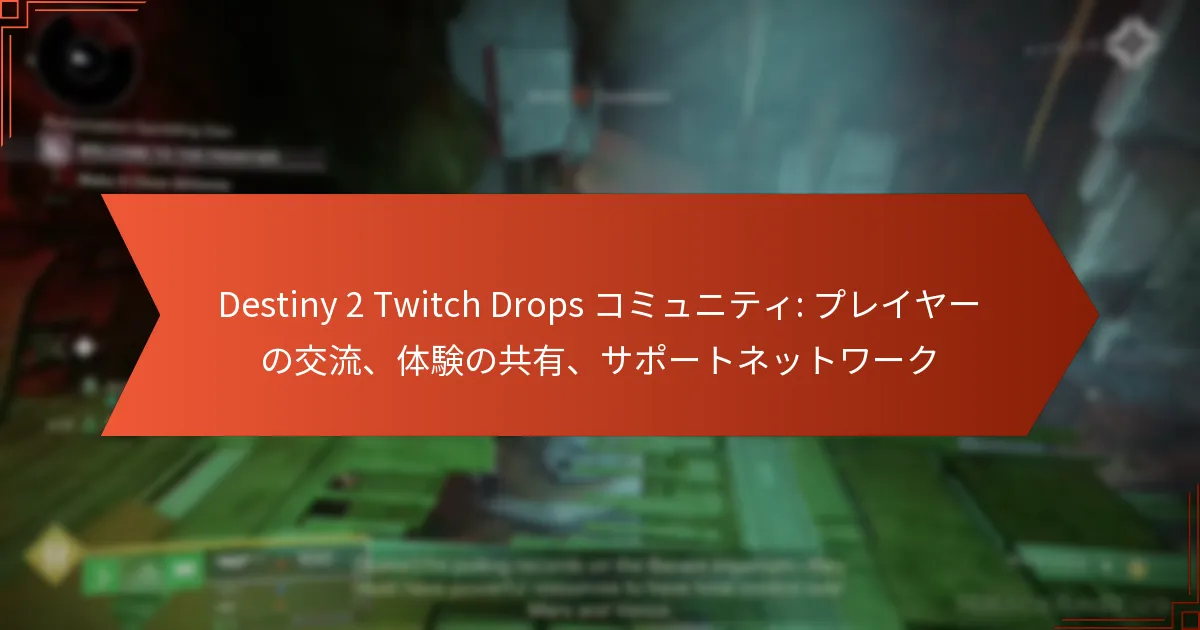 Destiny 2 Twitch Drops コミュニティ: プレイヤーの交流、体験の共有、サポートネットワーク