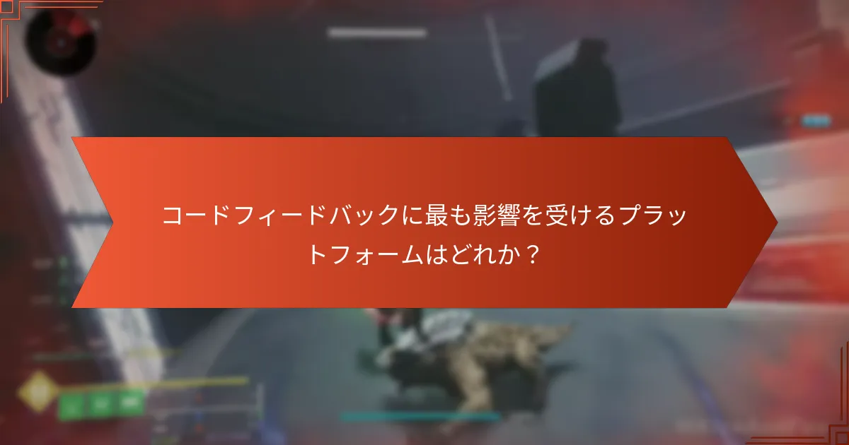 コードフィードバックに最も影響を受けるプラットフォームはどれか？