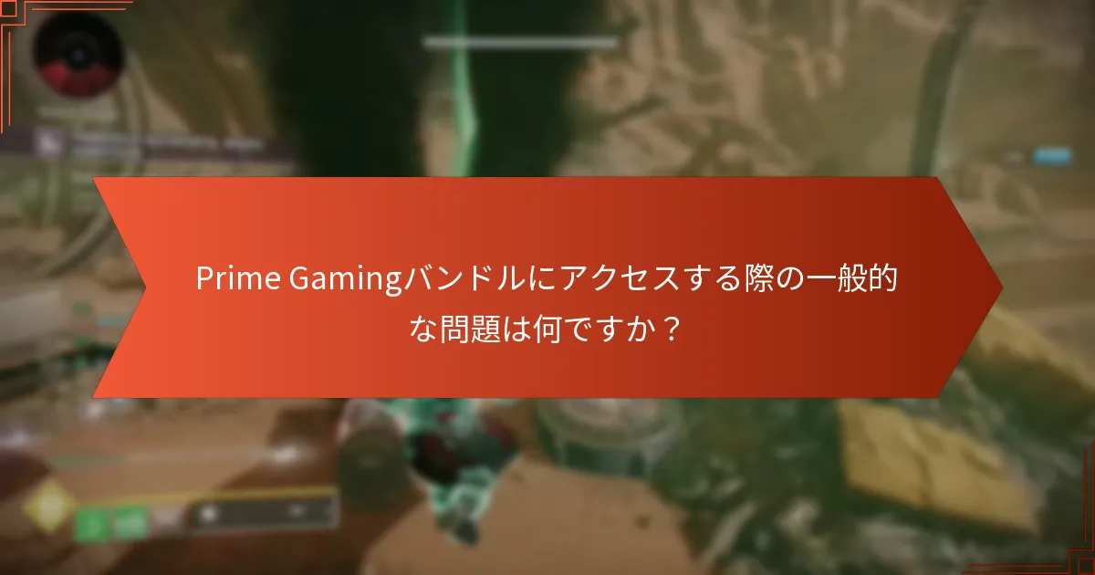 Prime Gamingバンドルにアクセスする際の一般的な問題は何ですか？